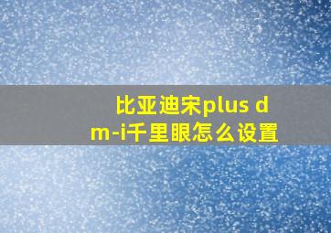 比亚迪宋plus dm-i千里眼怎么设置